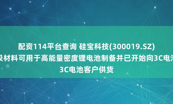 配资114平台查询 硅宝科技(300019.SZ)：硅碳负极材料可用于高能量密度锂电池制备并已开始向3C电池客户供货
