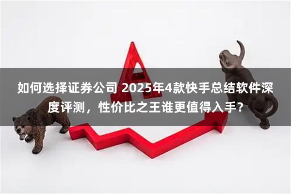 如何选择证券公司 2025年4款快手总结软件深度评测,性价比之王谁更值得入手?
